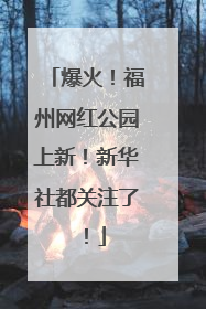 爆火！福州网红公园上新！新华社都关注了！