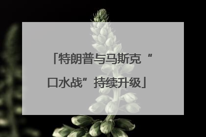 特朗普与马斯克“口水战”持续升级