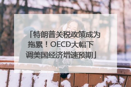 特朗普关税政策成为拖累！OECD大幅下调美国经济增速预期