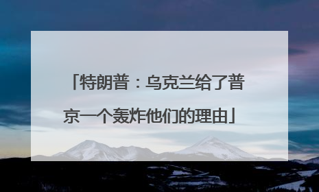 特朗普：乌克兰给了普京一个轰炸他们的理由