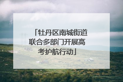 牡丹区南城街道联合多部门开展高考护航行动