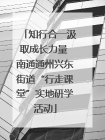 知行合一汲取成长力量 南通通州兴东街道“行走课堂”实地研学活动