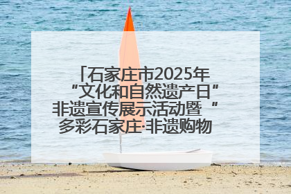 石家庄市2025年“文化和自然遗产日”非遗宣传展示活动暨“多彩石家庄·非遗购物节”倒计时1天