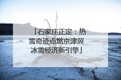 石家庄正定：热雪奇迹点燃京津冀冰雪经济新引擎