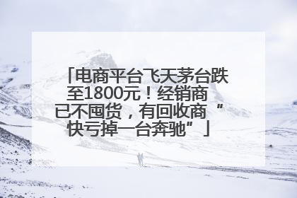 电商平台飞天茅台跌至1800元！经销商已不囤货，有回收商“快亏掉一台奔驰”