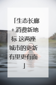生态长廊＋消费新地标 这两座城市的更新有里更有面