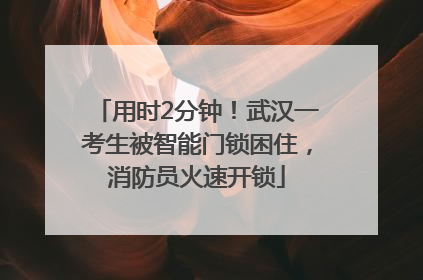 用时2分钟！武汉一考生被智能门锁困住，消防员火速开锁