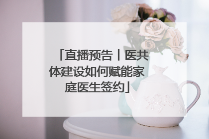 直播预告丨医共体建设如何赋能家庭医生签约