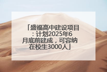 盛福高中建设项目：计划2025年6月底前建成，可容纳在校生3000人