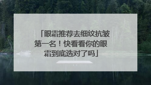 眼霜推荐去细纹抗皱第一名！快看看你的眼霜到底选对了吗