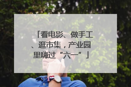 看电影、做手工、逛市集，产业园里嗨过“六一”