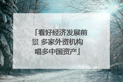 看好经济发展前景 多家外资机构唱多中国资产