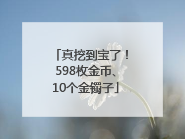 真挖到宝了！598枚金币、10个金镯子