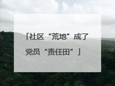 社区“荒地”成了党员“责任田”