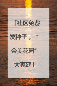 社区免费发种子，“金美花园”大家建