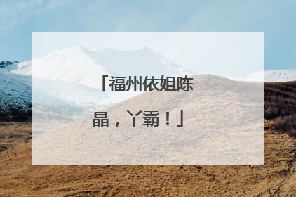 福州依姐陈晶，丫霸！