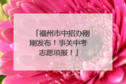 福州市中招办刚刚发布！事关中考志愿填报！