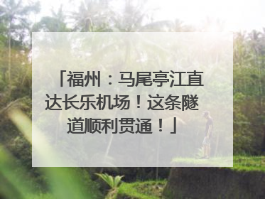 福州：马尾亭江直达长乐机场！这条隧道顺利贯通！