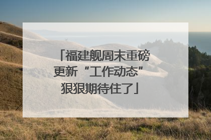 福建舰周末重磅更新“工作动态” 狠狠期待住了