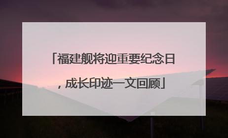 福建舰将迎重要纪念日，成长印迹一文回顾
