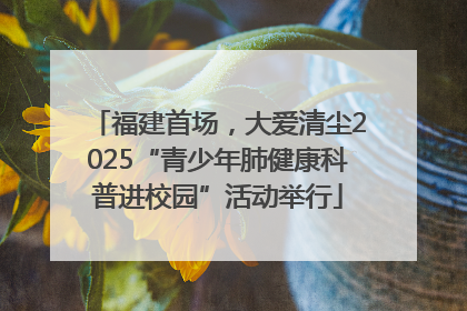 福建首场，大爱清尘2025“青少年肺健康科普进校园”活动举行
