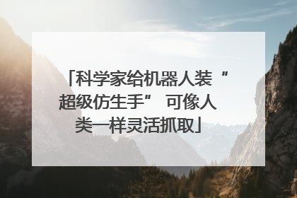 科学家给机器人装“超级仿生手” 可像人类一样灵活抓取