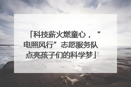 科技薪火燃童心，“电照风行”志愿服务队点亮孩子们的科学梦