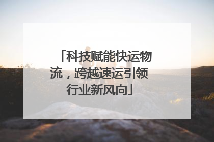 科技赋能快运物流，跨越速运引领行业新风向