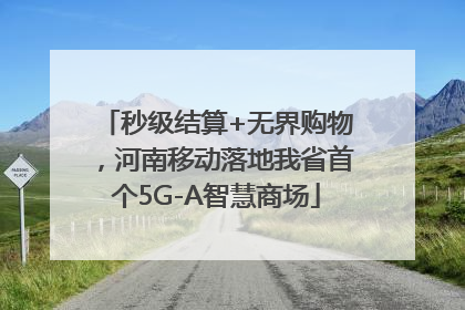 秒级结算+无界购物，河南移动落地我省首个5G-A智慧商场