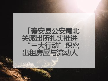 秦安县公安局北关派出所扎实推进“三大行动”织密出租房屋与流动人口管理安全网