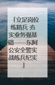 立足岗位练精兵 夯实业务强基础——东阿公安全警实战练兵纪实