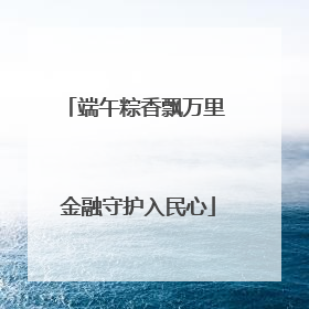 端午粽香飘万里 金融守护入民心