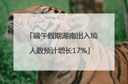 端午假期湖南出入境人数预计增长17%