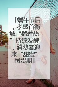 端午节后，孝感首衡城“榴莲热”持续发酵，消费者迎来“甜蜜”囤货期