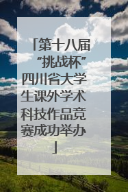 第十八届“挑战杯”四川省大学生课外学术科技作品竞赛成功举办