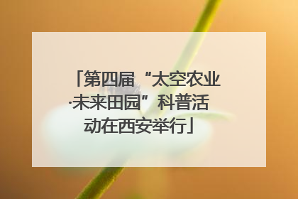 第四届“太空农业·未来田园”科普活动在西安举行