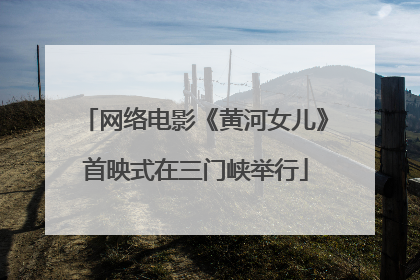 网络电影《黄河女儿》首映式在三门峡举行
