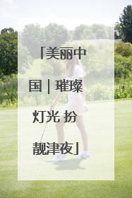 美丽中国｜璀璨灯光 扮靓津夜