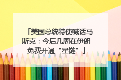 美国总统特使喊话马斯克：今后几周在伊朗免费开通“星链”