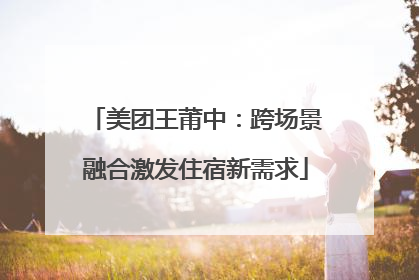 美团王莆中：跨场景融合激发住宿新需求