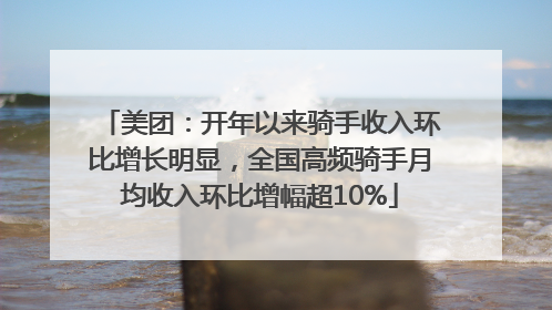 美团：开年以来骑手收入环比增长明显，全国高频骑手月均收入环比增幅超10%