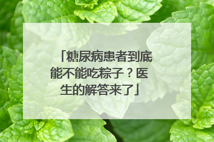 糖尿病患者到底能不能吃粽子？医生的解答来了