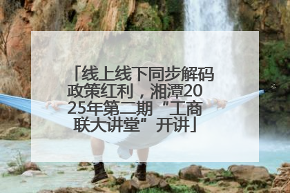 线上线下同步解码政策红利，湘潭2025年第二期“工商联大讲堂”开讲