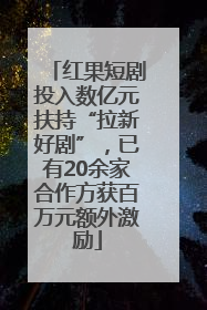 红果短剧投入数亿元扶持“拉新好剧”，已有20余家合作方获百万元额外激励