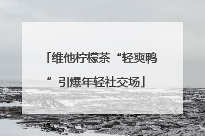 维他柠檬茶“轻爽鸭”引爆年轻社交场