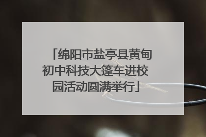 绵阳市盐亭县黄甸初中科技大篷车进校园活动圆满举行