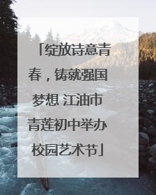 绽放诗意青春，铸就强国梦想 江油市青莲初中举办校园艺术节