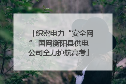 织密电力“安全网” 国网衡阳县供电公司全力护航高考