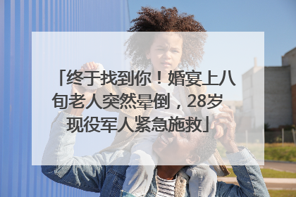 终于找到你！婚宴上八旬老人突然晕倒，28岁现役军人紧急施救
