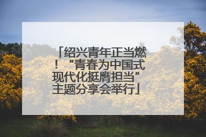 绍兴青年正当燃！“青春为中国式现代化挺膺担当”主题分享会举行